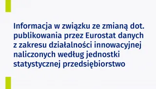 Powiększ obraz: Na grafice znajduje się tekst: Informacja w związku ze zmianą dot. publikowania przez Eurostat danych z zakresu działalności innowacyjnej naliczonych według jednostki statystycznej przedsiębiorstwo