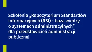 Powiększ obraz: Na grafice znajduje się tekst: Szkolenie „Repozytorium Standardów Informacyjnych (RSI) - baza wiedzy  o systemach administracyjnych” dla przedstawicieli administracji publicznej